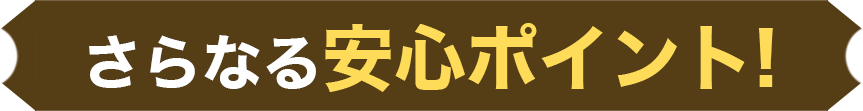 さらなる安心ポイント!